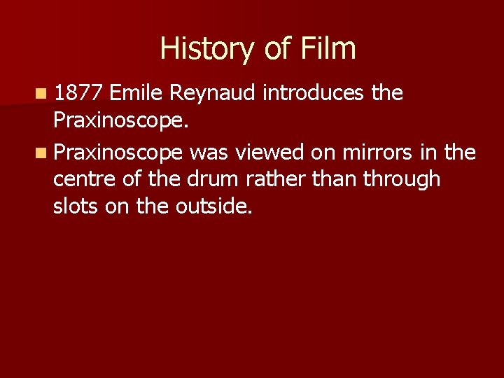 History of Film n 1877 Emile Reynaud introduces the Praxinoscope. n Praxinoscope was viewed