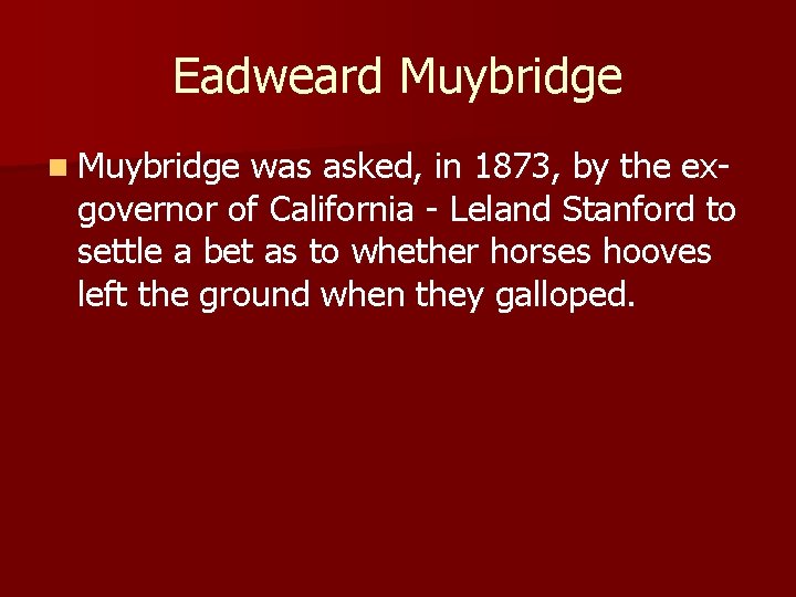 Eadweard Muybridge n Muybridge was asked, in 1873, by the exgovernor of California -