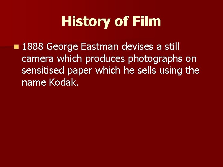 History of Film n 1888 George Eastman devises a still camera which produces photographs