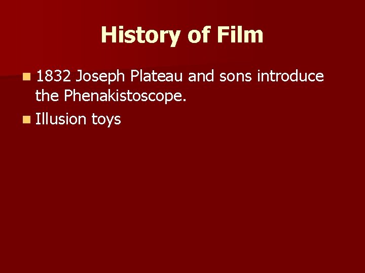 History of Film n 1832 Joseph Plateau and sons introduce the Phenakistoscope. n Illusion