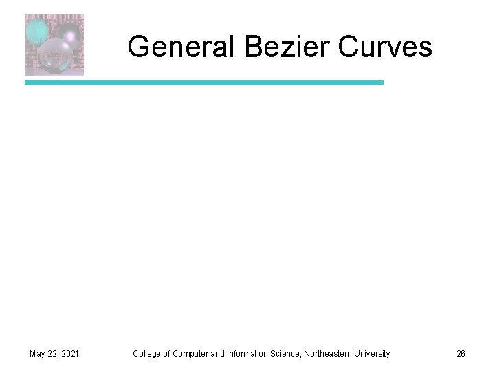 General Bezier Curves May 22, 2021 College of Computer and Information Science, Northeastern University