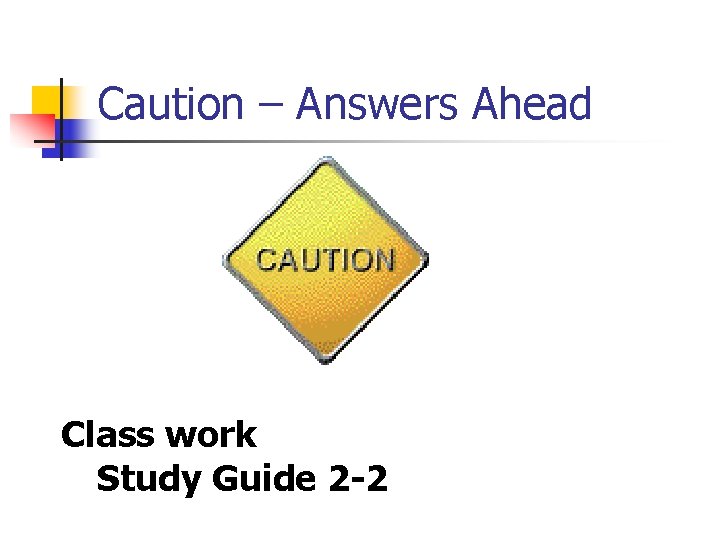 Caution – Answers Ahead Class work Study Guide 2 -2 