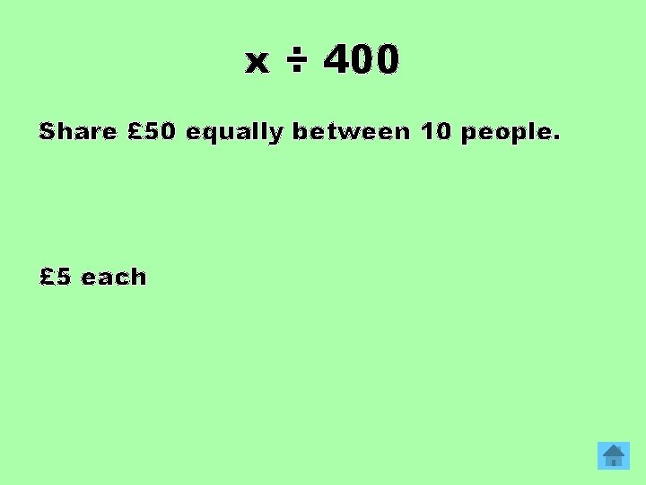 x ÷ 400 Share £ 50 equally between 10 people. £ 5 each 