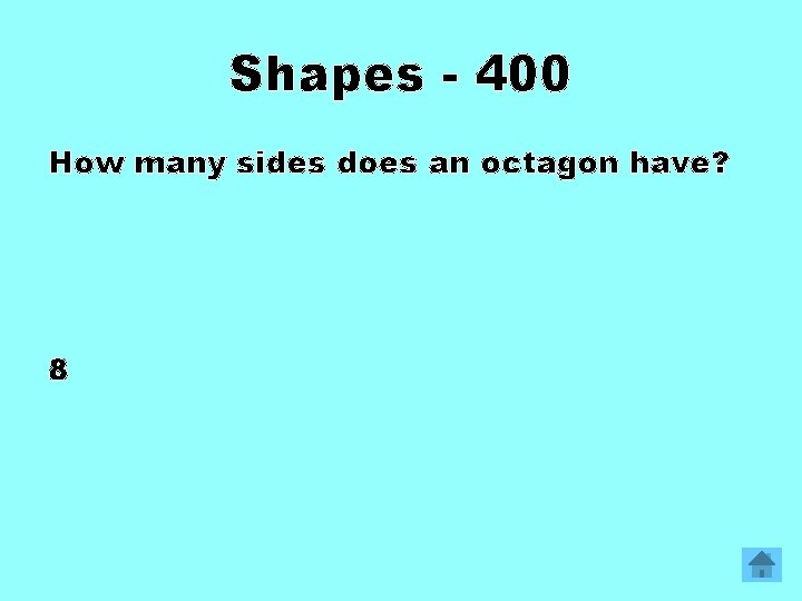 Shapes - 400 How many sides does an octagon have? 8 