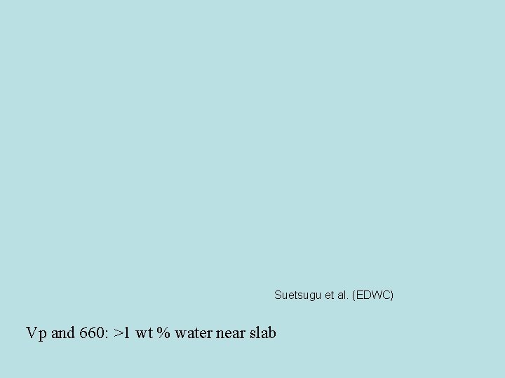 Suetsugu et al. (EDWC) Vp and 660: >1 wt % water near slab 