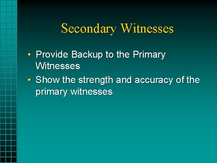 Secondary Witnesses • Provide Backup to the Primary Witnesses • Show the strength and