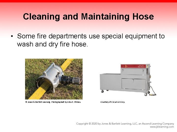 Cleaning and Maintaining Hose • Some fire departments use special equipment to wash and