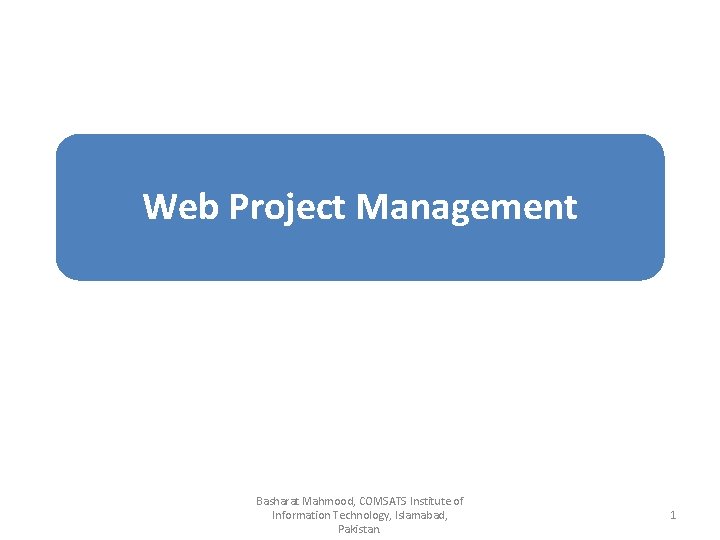 Web Project Management Basharat Mahmood, COMSATS Institute of Information Technology, Islamabad, Pakistan. 1 