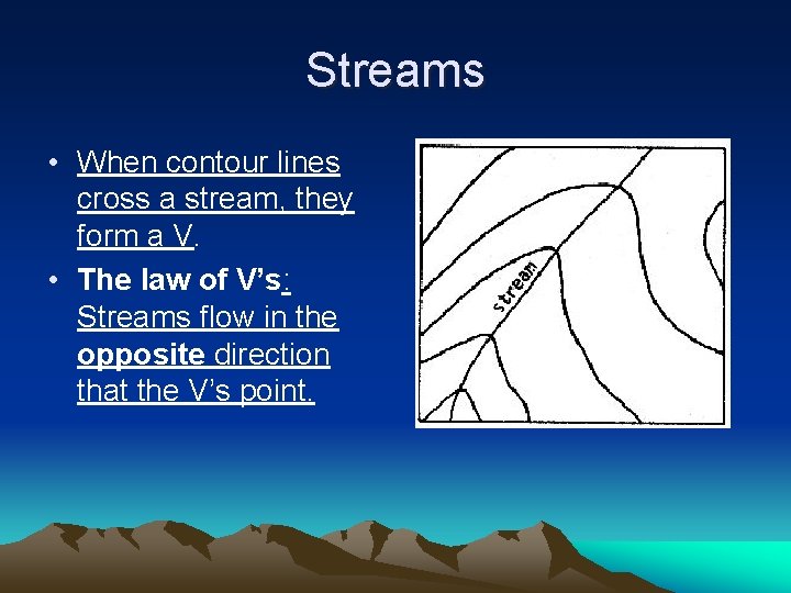 Streams • When contour lines cross a stream, they form a V. • The