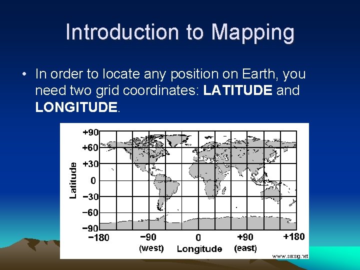 Introduction to Mapping • In order to locate any position on Earth, you need