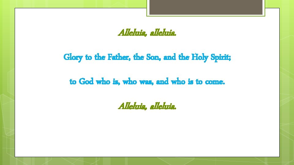 Alleluia, alleluia. Glory to the Father, the Son, and the Holy Spirit; to God