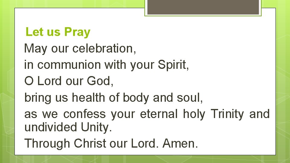 Let us Pray May our celebration, in communion with your Spirit, O Lord our