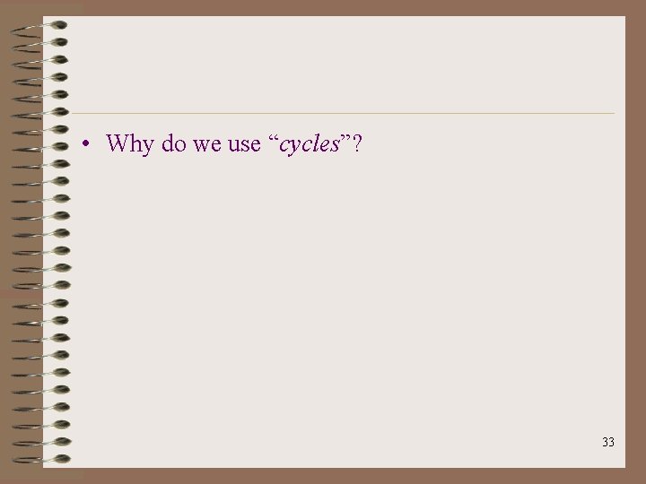  • Why do we use “cycles”? 33 