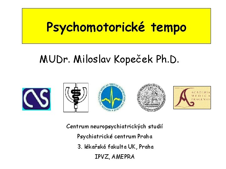 Psychomotorické tempo MUDr. Miloslav Kopeček Ph. D. Centrum neuropsychiatrických studií Psychiatrické centrum Praha 3.