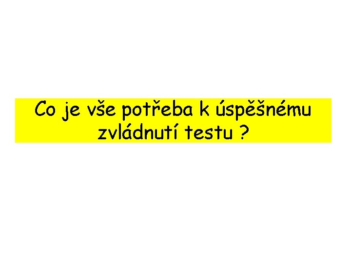 Co je vše potřeba k úspěšnému zvládnutí testu ? 