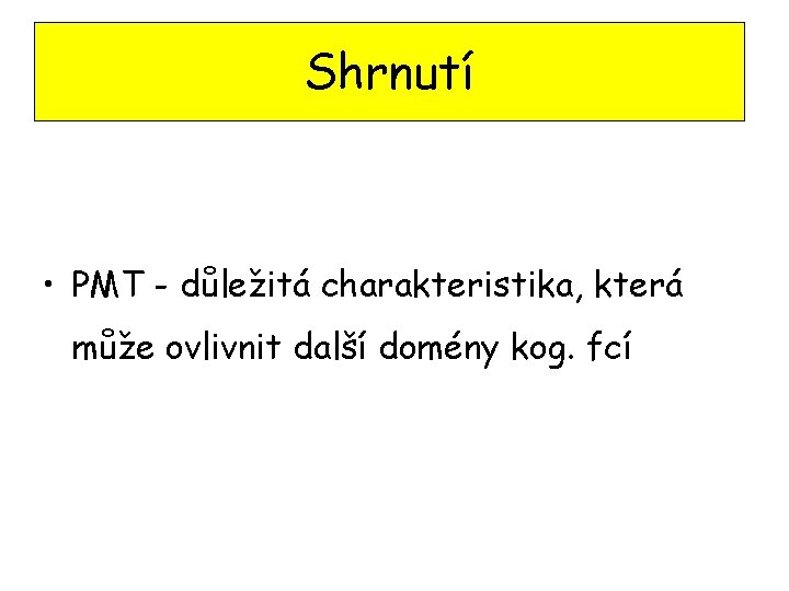 Shrnutí • PMT - důležitá charakteristika, která může ovlivnit další domény kog. fcí 