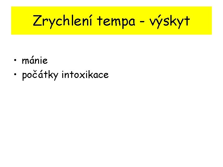 Zrychlení tempa - výskyt • mánie • počátky intoxikace 