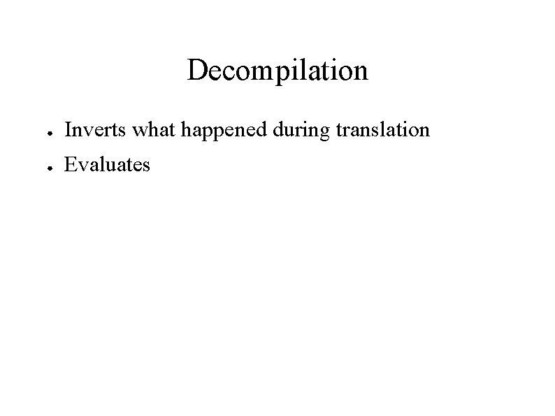 Decompilation ● Inverts what happened during translation ● Evaluates 