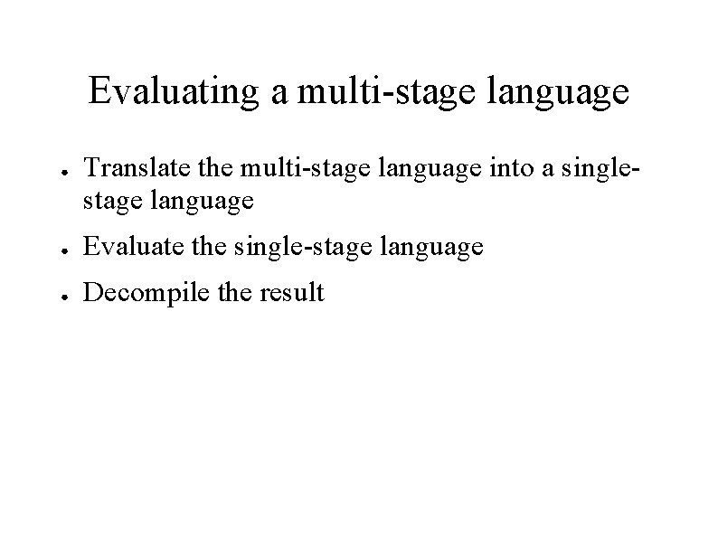Evaluating a multi-stage language ● Translate the multi-stage language into a singlestage language ●