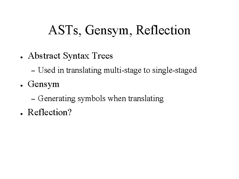ASTs, Gensym, Reflection ● Abstract Syntax Trees – ● Gensym – ● Used in