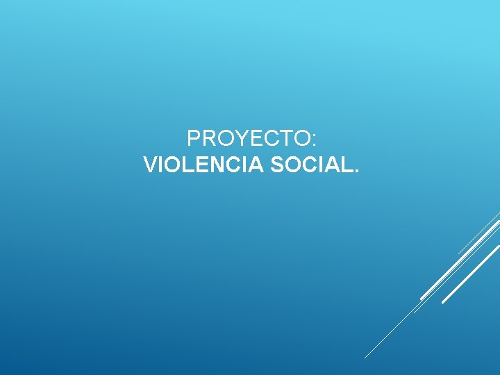 PROYECTO: VIOLENCIA SOCIAL. 