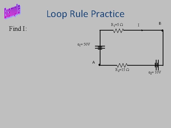 Loop Rule Practice R 1=5 W Find I: I B 1= 50 V A