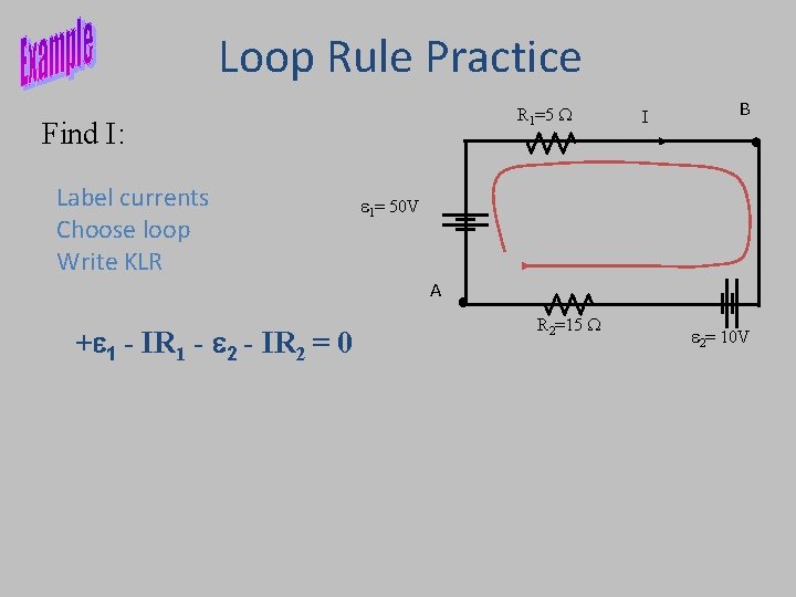 Loop Rule Practice R 1=5 W Find I: Label currents Choose loop Write KLR