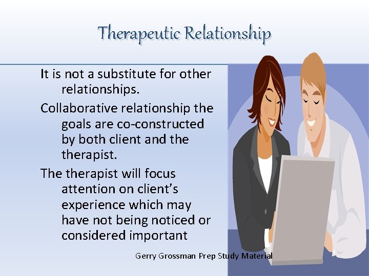 Therapeutic Relationship It is not a substitute for other relationships. Collaborative relationship the goals