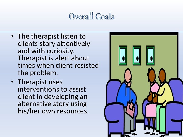 Overall Goals • The therapist listen to clients story attentively and with curiosity. Therapist