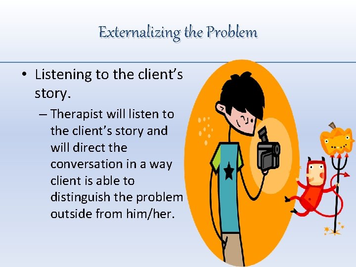 Externalizing the Problem • Listening to the client’s story. – Therapist will listen to