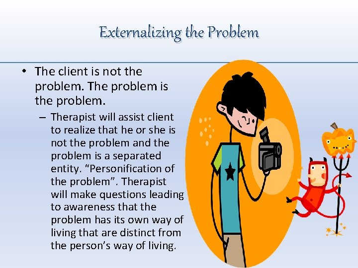 Externalizing the Problem • The client is not the problem. The problem is the