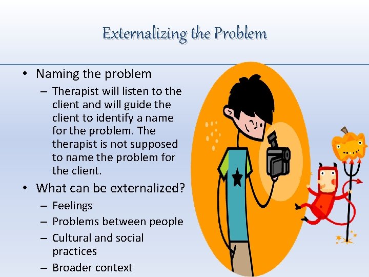 Externalizing the Problem • Naming the problem – Therapist will listen to the client