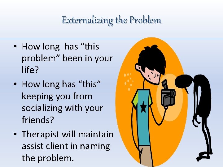 Externalizing the Problem • How long has “this problem” been in your life? •
