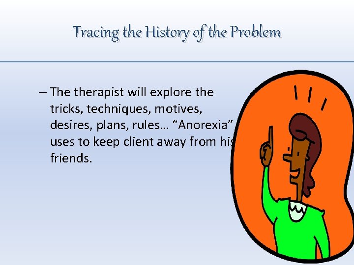 Tracing the History of the Problem – The therapist will explore the tricks, techniques,