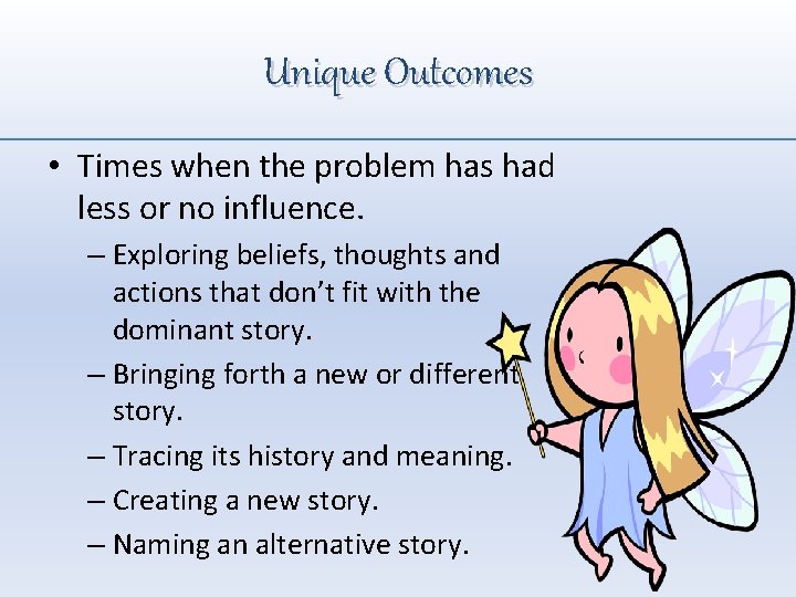 Unique Outcomes • Times when the problem has had less or no influence. –
