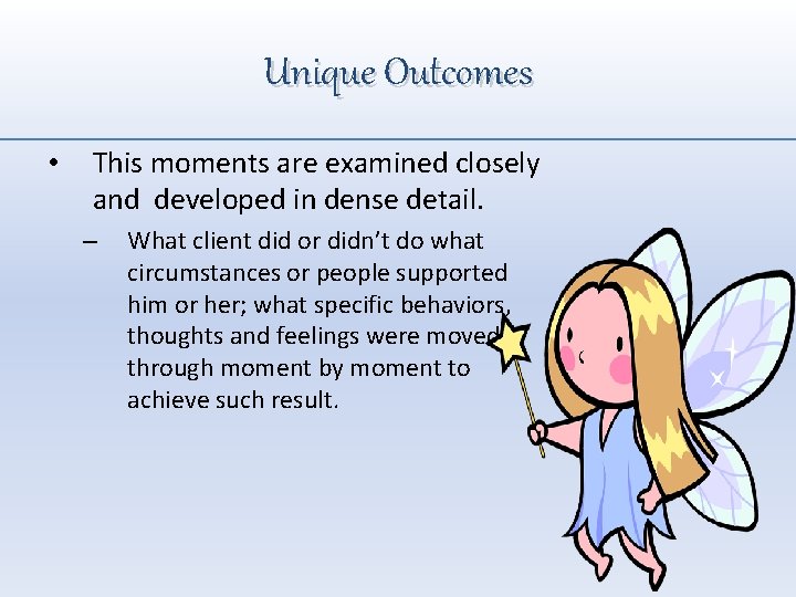 Unique Outcomes • This moments are examined closely and developed in dense detail. –