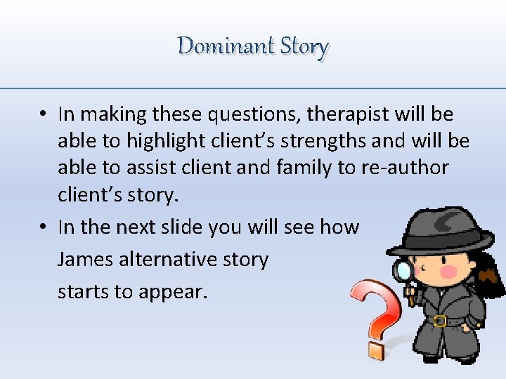 Dominant Story • In making these questions, therapist will be able to highlight client’s