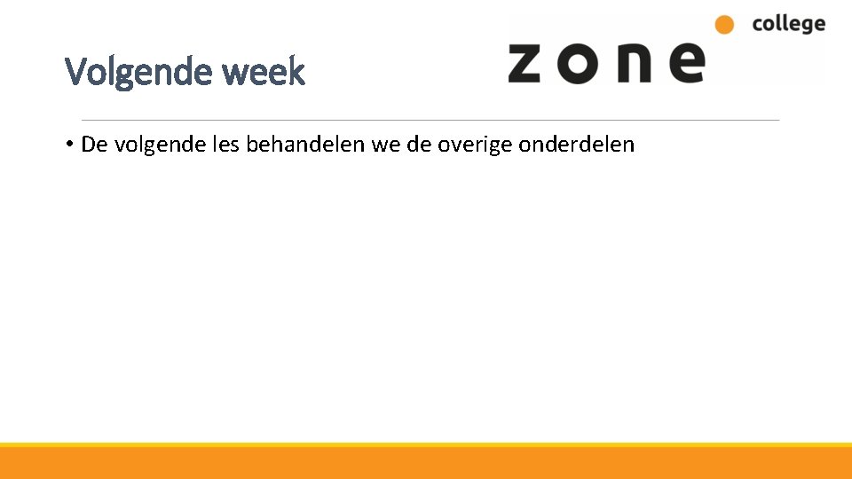 Volgende week • De volgende les behandelen we de overige onderdelen 