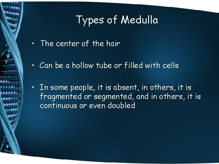 Types of Medulla • The center of the hair • Can be a hollow