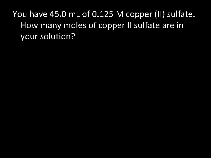 You have 45. 0 m. L of 0. 125 M copper (II) sulfate. How