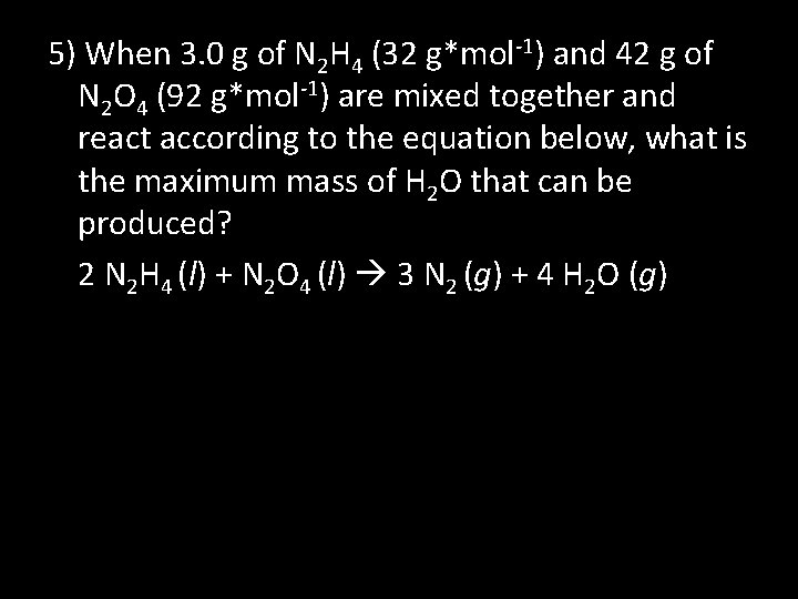 5) When 3. 0 g of N 2 H 4 (32 g*mol-1) and 42
