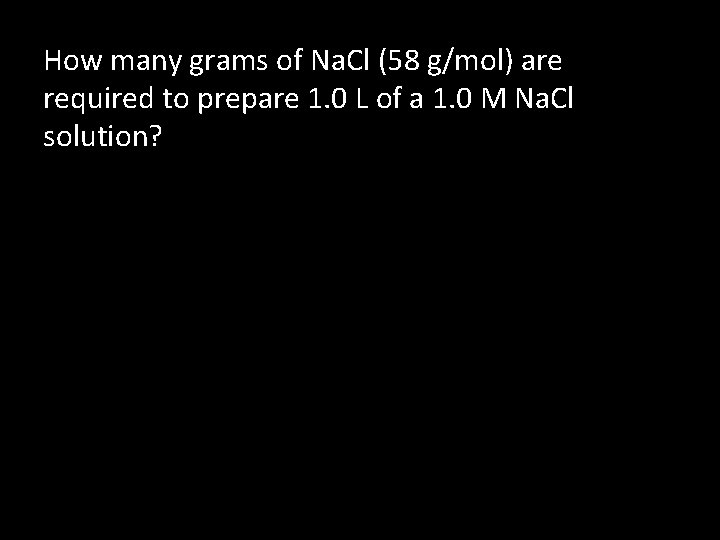 How many grams of Na. Cl (58 g/mol) are required to prepare 1. 0