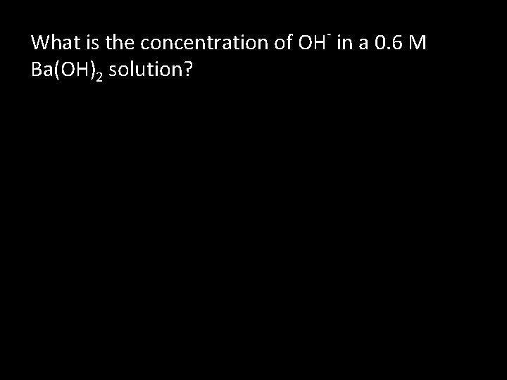 - What is the concentration of OH in a 0. 6 M Ba(OH)2 solution?