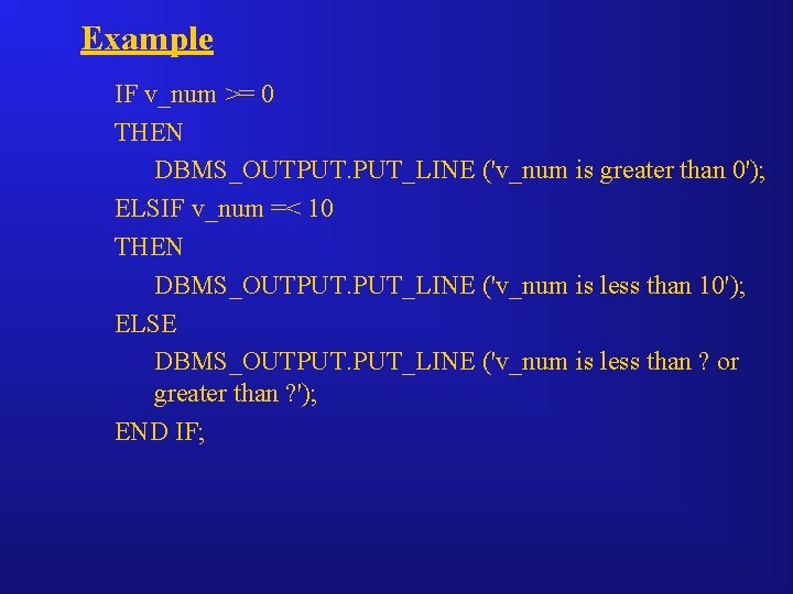 Example IF v_num >= 0 THEN DBMS_OUTPUT. PUT_LINE ('v_num is greater than 0'); ELSIF