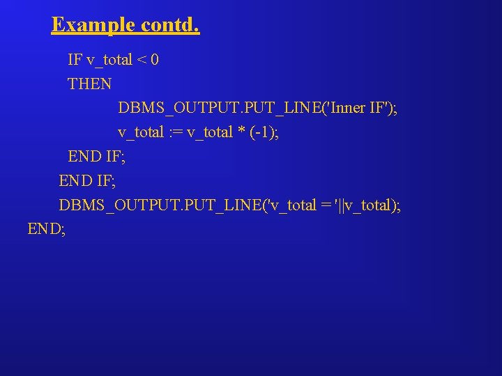 Example contd. IF v_total < 0 THEN DBMS_OUTPUT. PUT_LINE('Inner IF'); v_total : = v_total