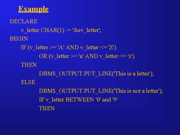 Example DECLARE v_letter CHAR(1) : = '&sv_letter'; BEGIN IF (v_letter >= 'A' AND v_letter