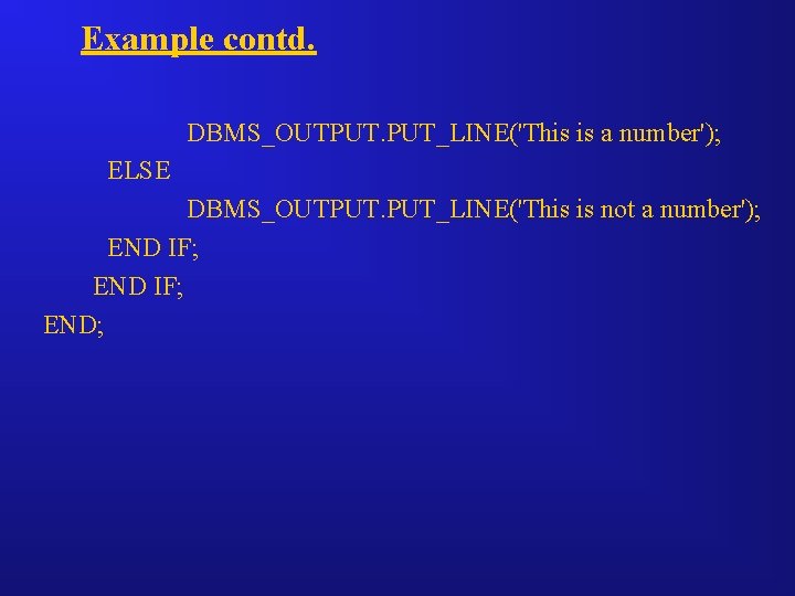 Example contd. DBMS_OUTPUT. PUT_LINE('This is a number'); ELSE DBMS_OUTPUT. PUT_LINE('This is not a number');