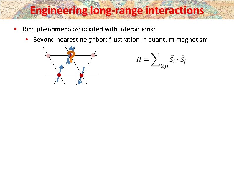 Engineering long-range interactions • Rich phenomena associated with interactions: • Beyond nearest neighbor: frustration