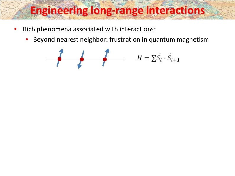 Engineering long-range interactions • Rich phenomena associated with interactions: • Beyond nearest neighbor: frustration