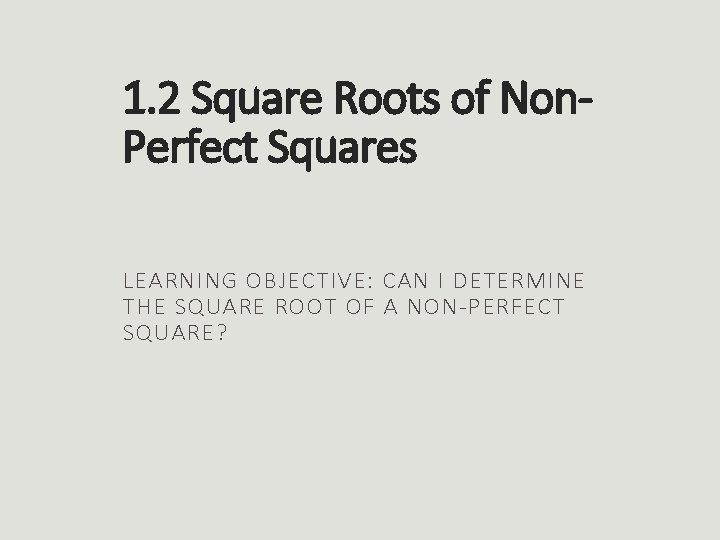 1. 2 Square Roots of Non. Perfect Squares LEARNING OBJECTIVE: CAN I DETERMINE THE